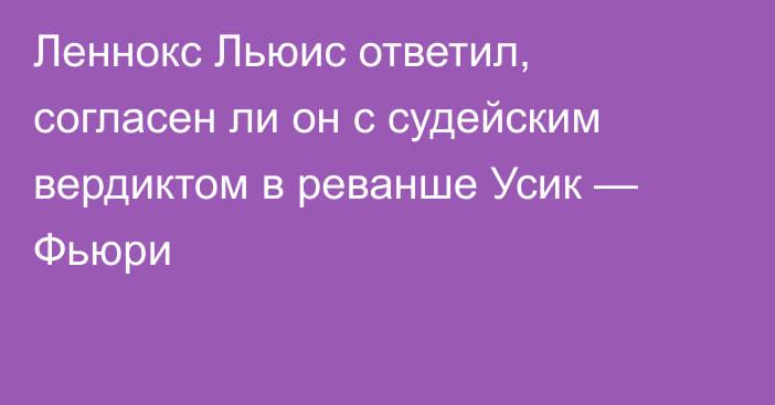 Леннокс Льюис ответил, согласен ли он с судейским вердиктом в реванше Усик — Фьюри