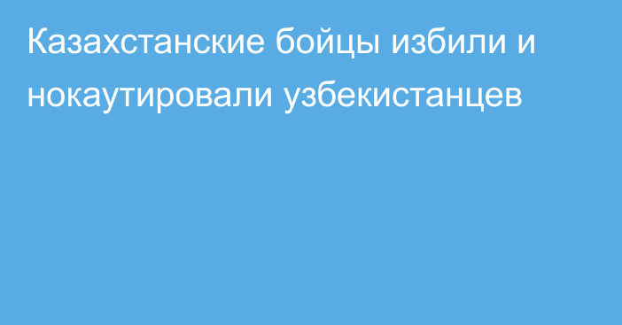 Казахстанские бойцы избили и нокаутировали узбекистанцев