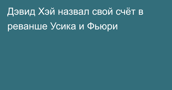 Дэвид Хэй назвал свой счёт в реванше Усика и Фьюри