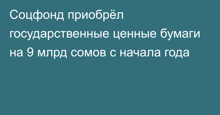 Соцфонд приобрёл государственные ценные бумаги на 9 млрд сомов с начала года