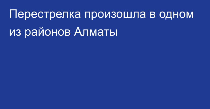 Перестрелка произошла в одном из районов Алматы