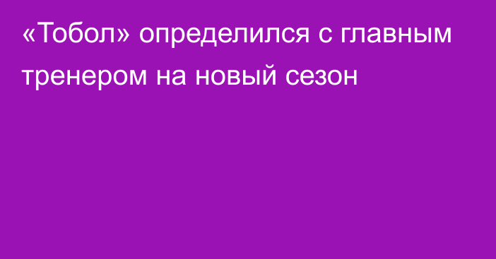 «Тобол» определился с главным тренером на новый сезон