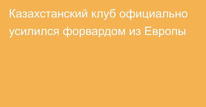 Казахстанский клуб официально усилился форвардом из Европы