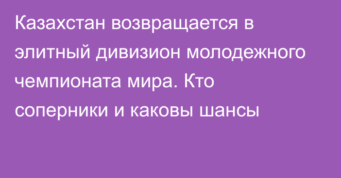 Казахстан возвращается в элитный дивизион молодежного чемпионата мира. Кто соперники и каковы шансы