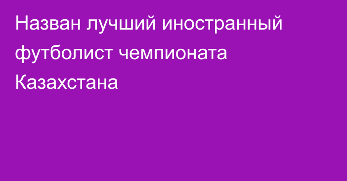 Назван лучший иностранный футболист чемпионата Казахстана