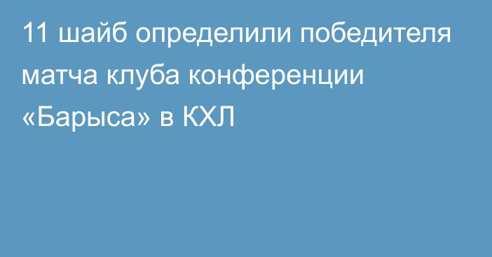 11 шайб определили победителя матча клуба конференции «Барыса» в КХЛ