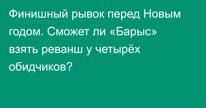 Финишный рывок перед Новым годом. Сможет ли «Барыс» взять реванш у четырёх обидчиков?