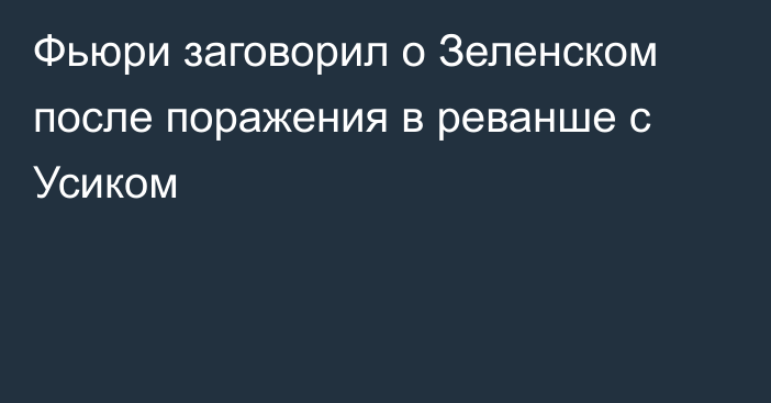 Фьюри заговорил о Зеленском после поражения в реванше с Усиком