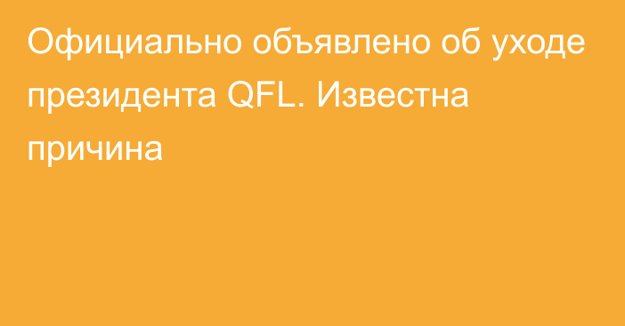 Официально объявлено об уходе президента QFL. Известна причина