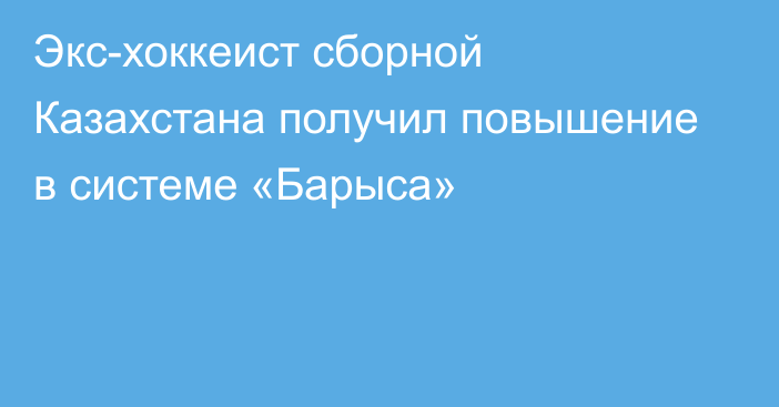 Экс-хоккеист сборной Казахстана получил повышение в системе «Барыса»