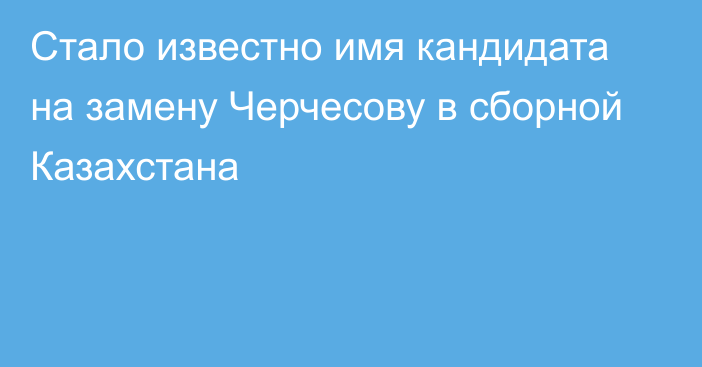 Стало известно имя кандидата на замену Черчесову в сборной Казахстана