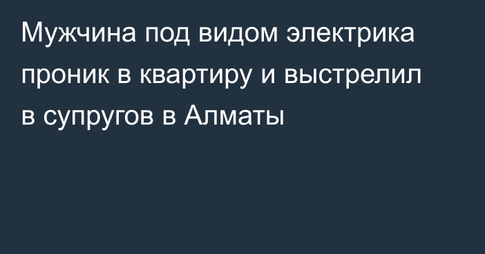 Мужчина под видом электрика проник в квартиру и выстрелил в супругов в Алматы