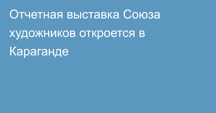 Отчетная выставка Союза художников откроется в Караганде