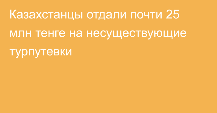 Казахстанцы отдали почти 25 млн тенге на несуществующие турпутевки