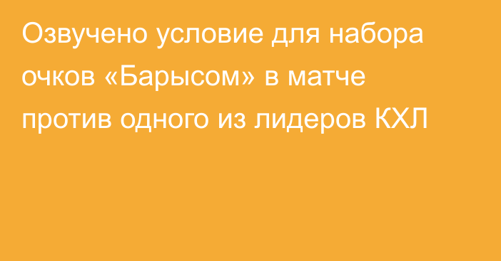 Озвучено условие для набора очков «Барысом» в матче против одного из лидеров КХЛ