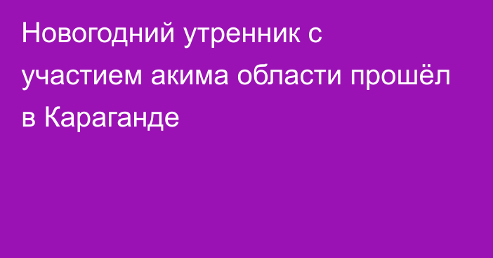 Новогодний утренник с участием акима области прошёл в Караганде