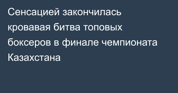 Сенсацией закончилась кровавая битва топовых боксеров в финале чемпионата Казахстана