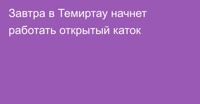 Завтра в Темиртау начнет работать открытый каток