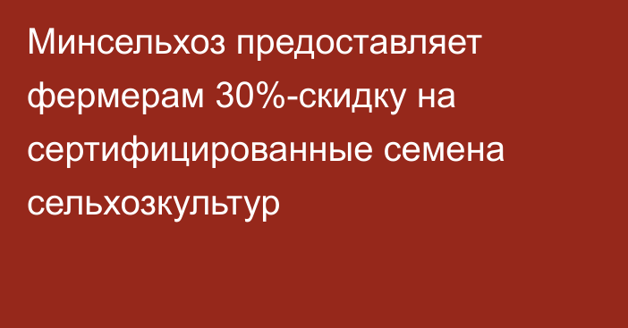 Минсельхоз предоставляет фермерам 30%-скидку на сертифицированные семена сельхозкультур