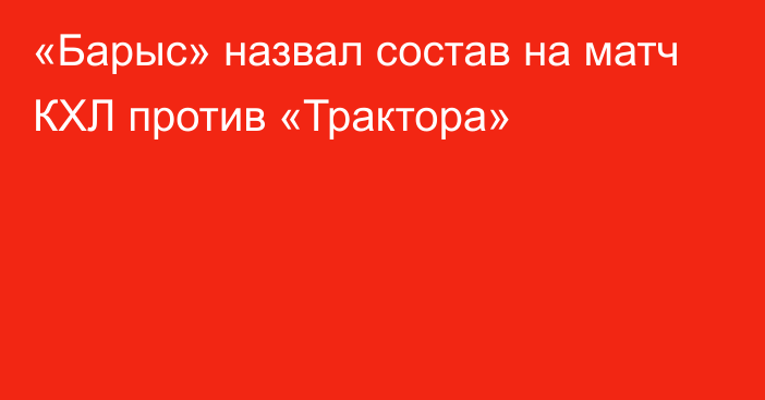 «Барыс» назвал состав на матч КХЛ против «Трактора»