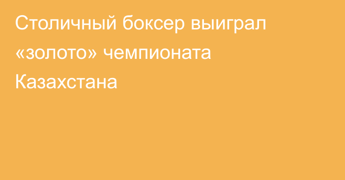 Столичный боксер выиграл «золото» чемпионата Казахстана