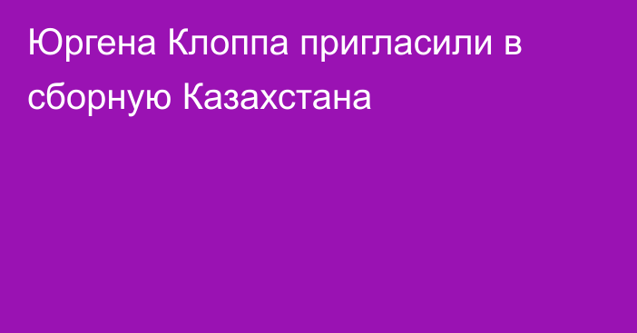 Юргена Клоппа пригласили в сборную Казахстана