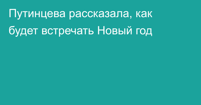 Путинцева рассказала, как будет встречать Новый год