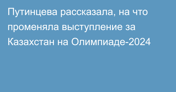 Путинцева рассказала, на что променяла выступление за Казахстан на Олимпиаде-2024