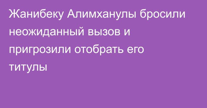 Жанибеку Алимханулы бросили неожиданный вызов и пригрозили отобрать его титулы