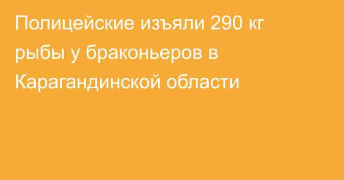 Полицейские изъяли 290 кг рыбы у браконьеров в Карагандинской области