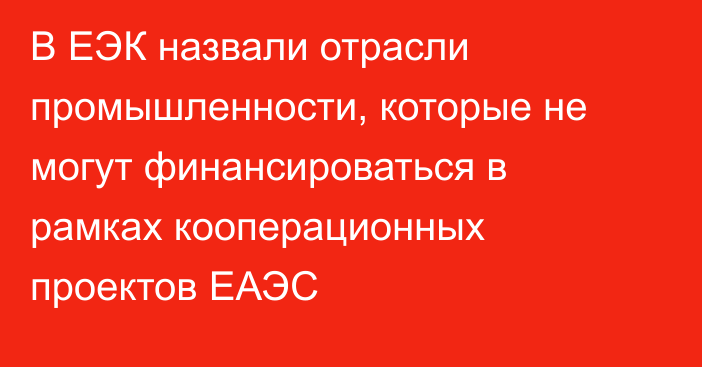 В ЕЭК назвали отрасли промышленности, которые не могут финансироваться в рамках кооперационных проектов ЕАЭС