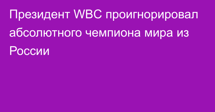 Президент WBC проигнорировал абсолютного чемпиона мира из России