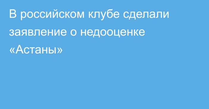 В российском клубе сделали заявление о недооценке «Астаны»