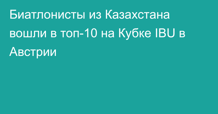 Биатлонисты из Казахстана вошли в топ-10 на Кубке IBU в Австрии