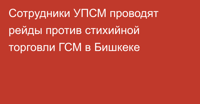 Сотрудники УПСМ проводят рейды против стихийной торговли ГСМ в Бишкеке