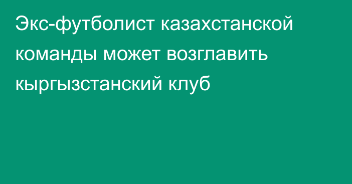 Экс-футболист казахстанской команды может возглавить кыргызстанский клуб