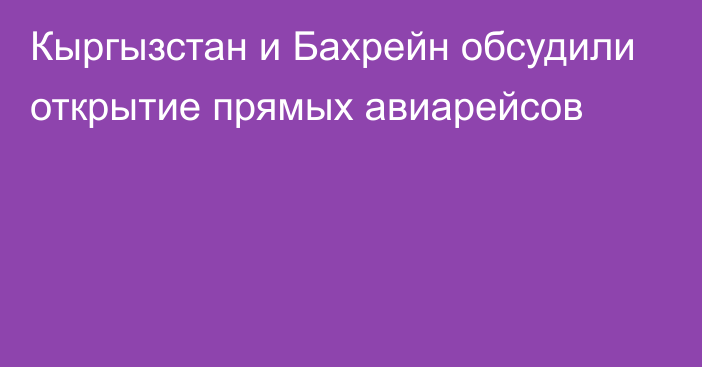 Кыргызстан и Бахрейн обсудили открытие прямых авиарейсов