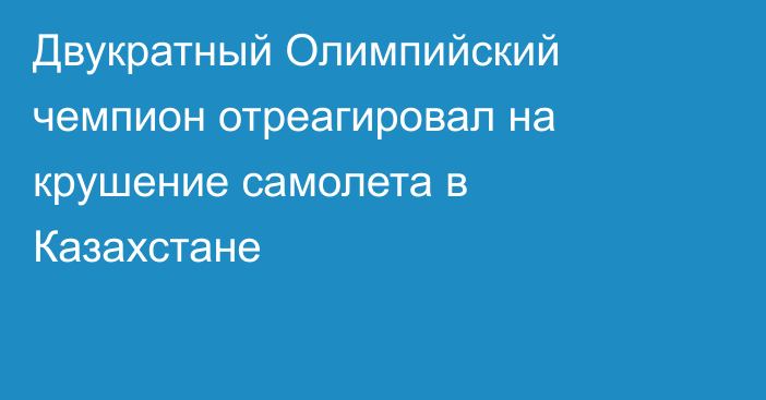 Двукратный Олимпийский чемпион отреагировал на крушение самолета в Казахстане