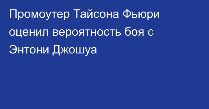 Промоутер Тайсона Фьюри оценил вероятность боя с Энтони Джошуа