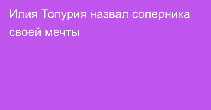 Илия Топурия назвал соперника своей мечты