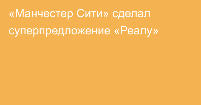 «Манчестер Сити» сделал суперпредложение «Реалу»