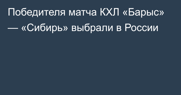 Победителя матча КХЛ «Барыс» — «Сибирь» выбрали в России