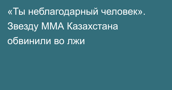 «Ты неблагодарный человек». Звезду ММА Казахстана обвинили во лжи