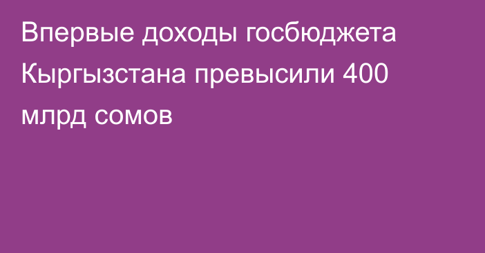 Впервые доходы госбюджета Кыргызстана превысили 400 млрд сомов