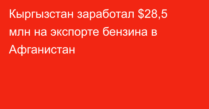 Кыргызстан заработал $28,5 млн на экспорте бензина в Афганистан 