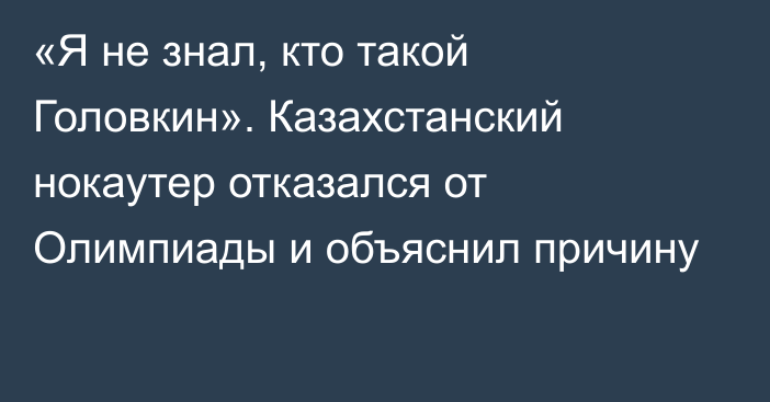 «Я не знал, кто такой Головкин». Казахстанский нокаутер отказался от Олимпиады и объяснил причину