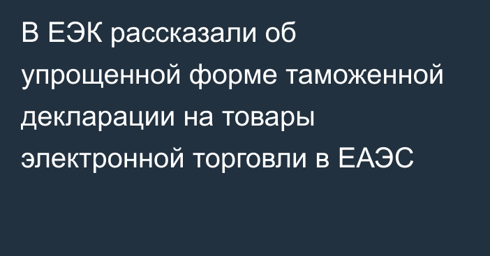 В ЕЭК рассказали об упрощенной форме таможенной декларации на товары электронной торговли в ЕАЭС