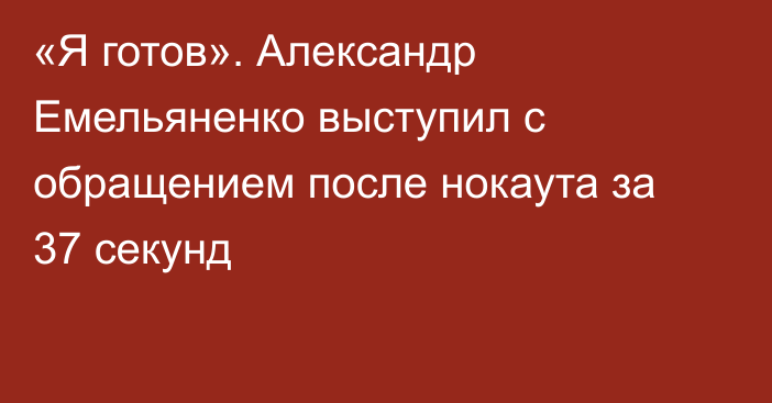 «Я готов». Александр Емельяненко выступил с обращением после нокаута за 37 секунд