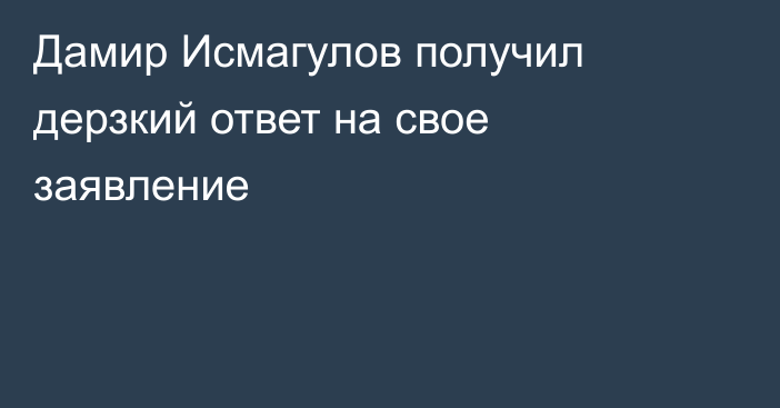 Дамир Исмагулов получил дерзкий ответ на свое заявление