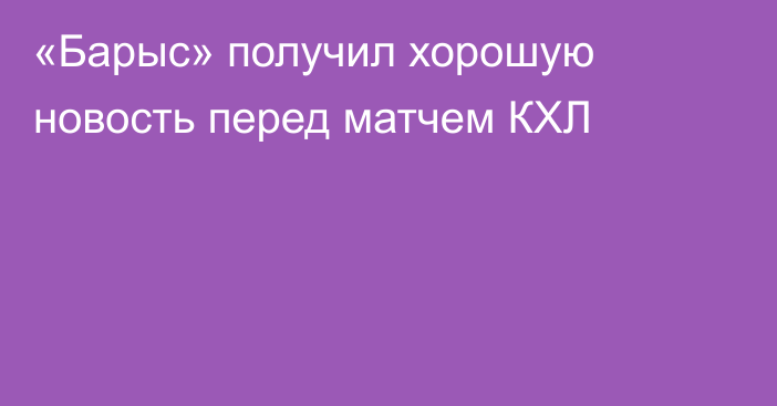 «Барыс» получил хорошую новость перед матчем КХЛ